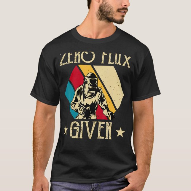 No Flux Given - Funny Welding Welder No Flux Perfe T-Shirt (Front)