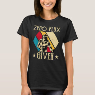 No Flux Given - Funny Welding Welder No Flux Perfe T-Shirt