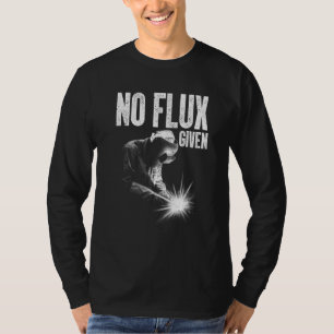 No Flux Given Men Dad Welder Arc Welding Metal Wor T-Shirt