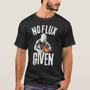 No Flux Given Shirt Funny Welding T Shirt Welder S