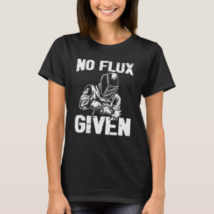 No Flux Given Welder Fathers Funny Welding Dads Fa T-Shirt