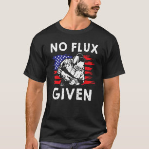No Flux Given  Welder For Iron Worker Pipeliner T-Shirt
