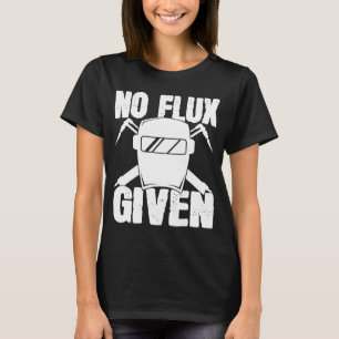 No Flux Given Welder Saying Helmet For Proud Metal T-Shirt