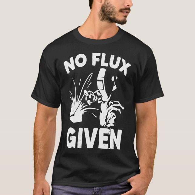 No Flux Given Welder Welding Gift T-Shirt (Front)