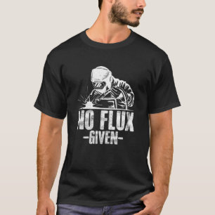 No Flux Given Welding Dad Welder Arc Welding Metal T-Shirt