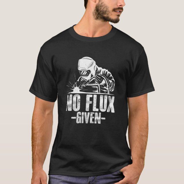 No Flux Given Welding Dad Welder Arc Welding Metal T-Shirt (Front)