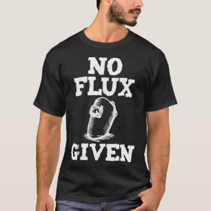 No Flux Given Welding Shirt Dad Welder Gift