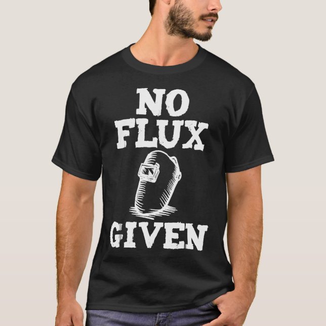 No Flux Given Welding Shirt Dad Welder Gift (Front)