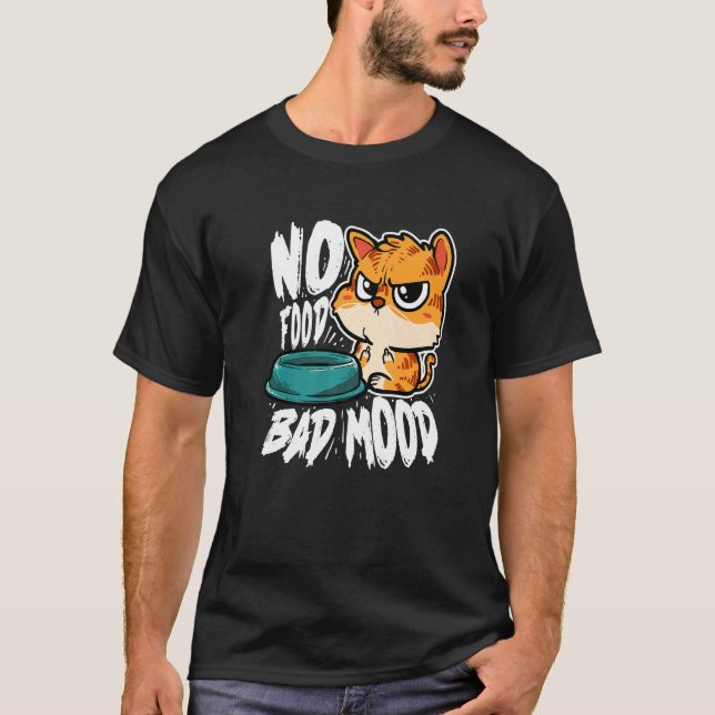 No Food Bad Mood  Hungry Cat T-Shirt (Front)