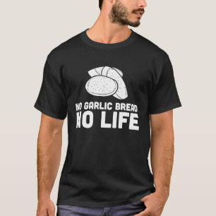 No Garlic Bread No Life T-Shirt