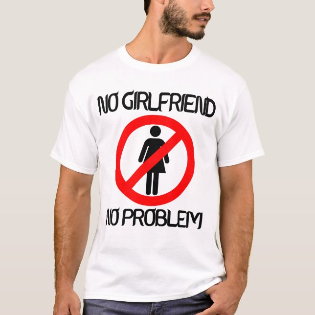 No Girlfriend no problem T-Shirt (Front)