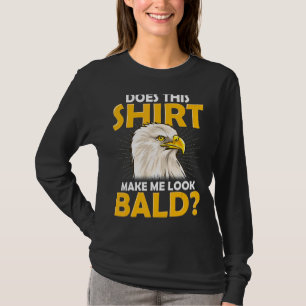 No Hair Balding Does This  Make Me Look Bald Eagle T-Shirt