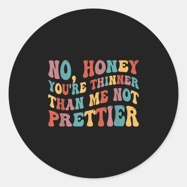 No Honey You're Thinner Than Me Not Prettier  Classic Round Sticker (Front)