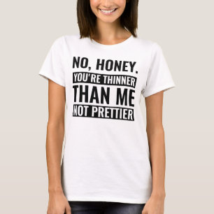 no honey you're thinner than me not prettier funny T-Shirt