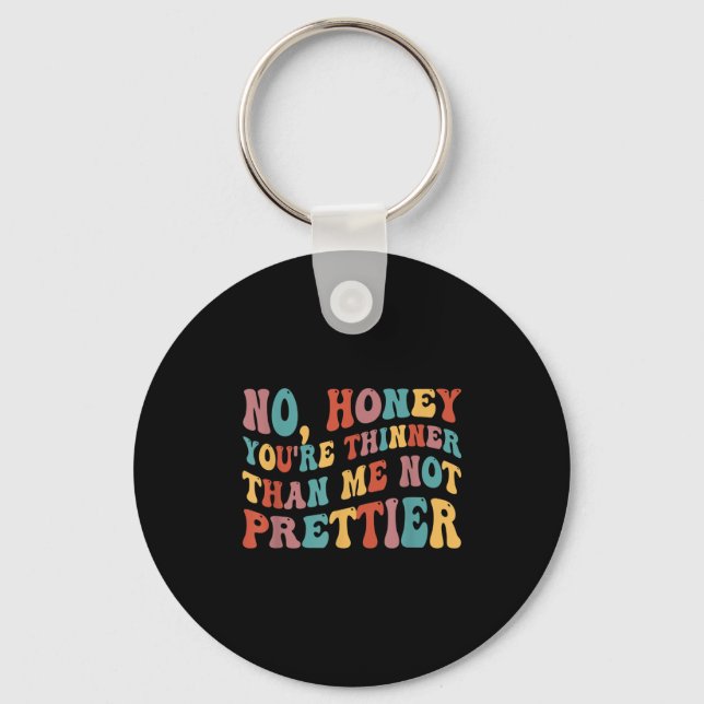 No Honey You're Thinner Than Me Not Prettier  Key Ring (Front)