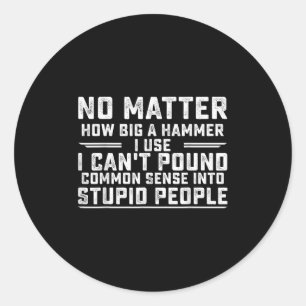 No How Big A Hammer I Use I Can't Und Common Sense Classic Round Sticker