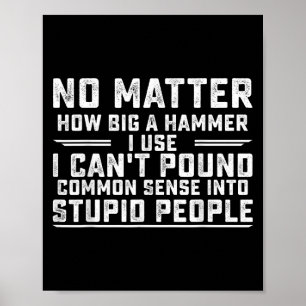 No How Big A Hammer I Use I Can't Und Common Sense Poster