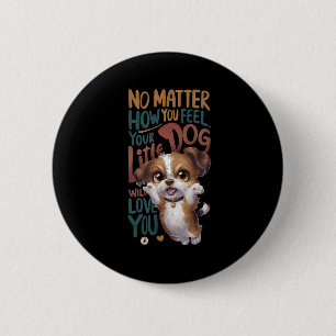 No How You Feel. Your Little Dog Will Love You. 6 Cm Round Badge