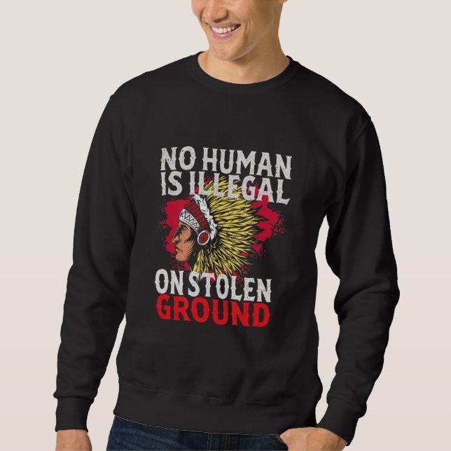 No Human Is Illegal On Stolen Ground  Native Ameri Sweatshirt (Front)