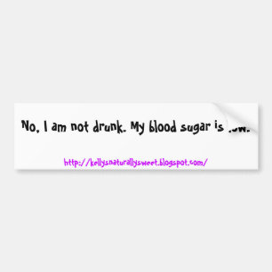 No, I am not drunk. My blood sugar is low., htt... Bumper Sticker
