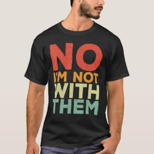 No I Am Not With Them No I'm Not With Them Family  T-Shirt