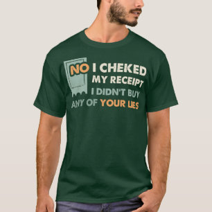 No I Checked My Receipt I Didnt Buy Any Of Your Li T-Shirt