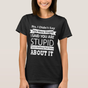 No I Didnt Say You Were Stupid I Said You Are Stup T-Shirt