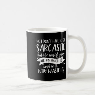 No I Don't Have To Be Sarcastic But The World Give Coffee Mug