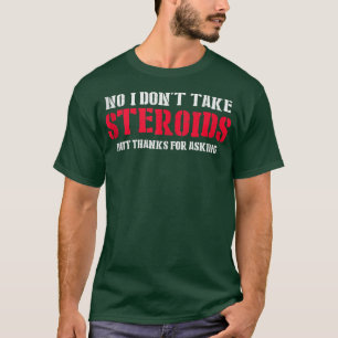 No I Don't Take Steroids But Thanks For Asking Gym T-Shirt