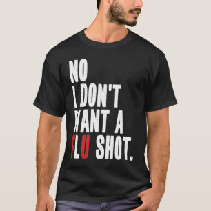 No I Don't Want a Flu Shot  Anti Flu Vaccine Quote T-Shirt