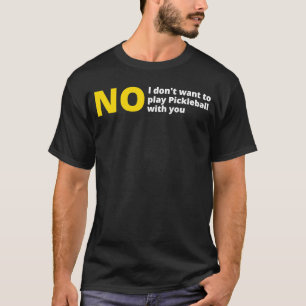 No I don't want to play pickleball anti pickle ba T-Shirt