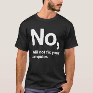 No I Will Not Fix Your Computer IT Geek Geeky Ner T-Shirt
