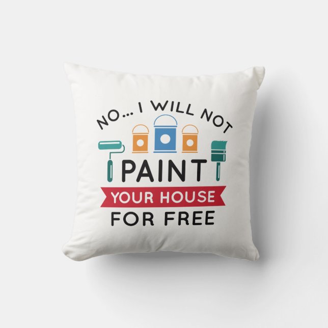 No I Will Not Paint Your House For Free Cushion (Front)