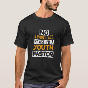No I Won't Act My Age I'm A Youth Pastor   T-Shirt