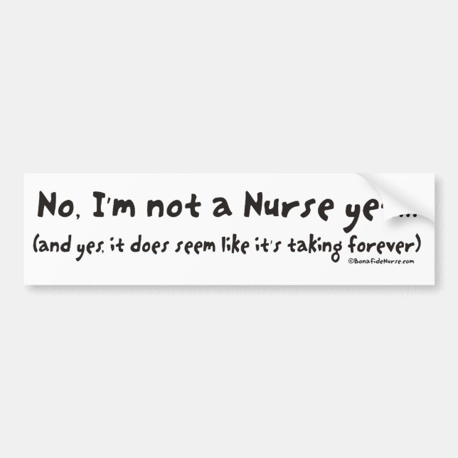 No, I'm Not a Nurse Yet Bumper Sticker (Front)