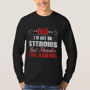 No I'm Not On Steroids But Thanks For Asking T-Shirt