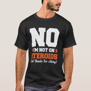 No I'm Not On Steroids (But Thanks For Asking) T-Shirt