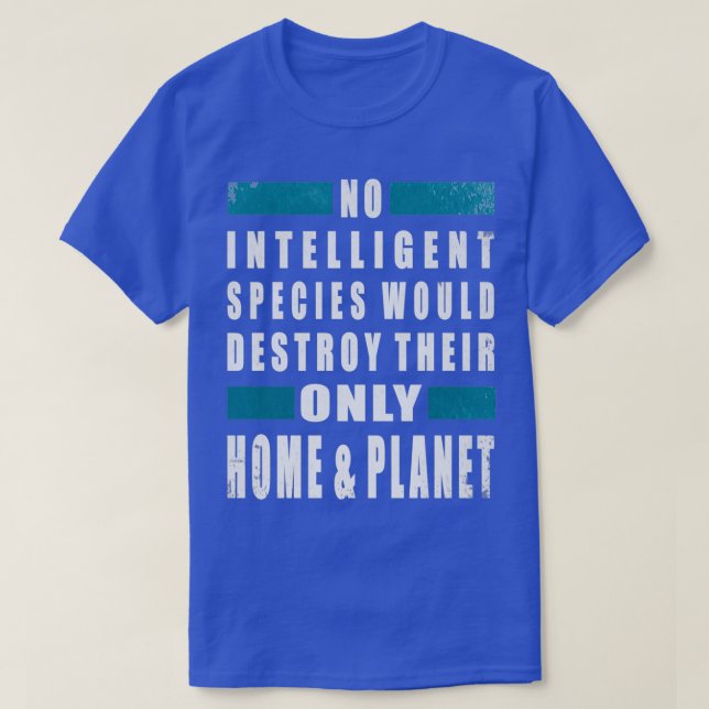 No intelligent species would destroy their only ho T-Shirt (Design Front)