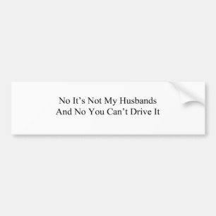No Its Not My Husbands And No You Cant Drive It Bumper Sticker