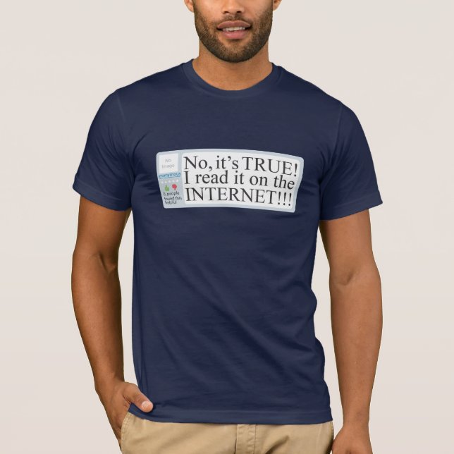 No, it's TRUE! I read it on the INTERNET!!! T-Shirt (Front)