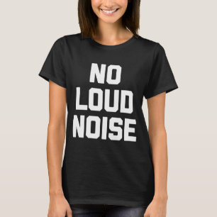 No Loud Noise saying sarcastic humour T-Shirt