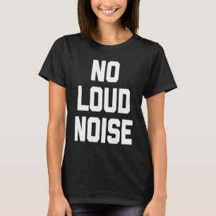No Loud Noise saying sarcastic humour T-Shirt