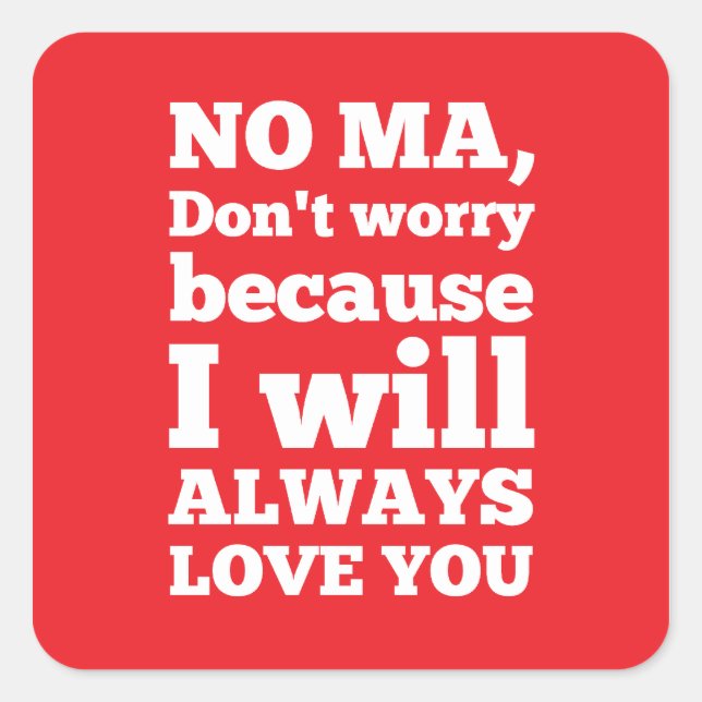No Ma, Don't Worry Because I'll Always Love You Square Sticker (Front)