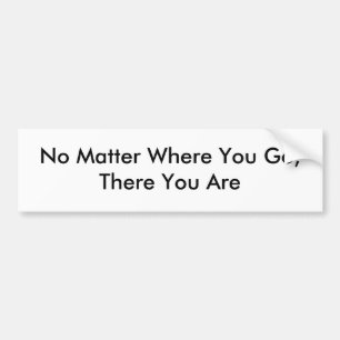 No Matter Where You Go,There You Are Bumper Sticker