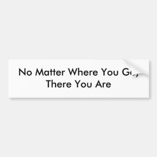 No Matter Where You Go,There You Are Bumper Sticker