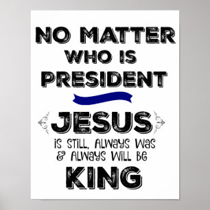 No Matter who is President, Jesus is King Poster