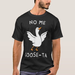 No Me Goose Ta Goose  T-Shirt