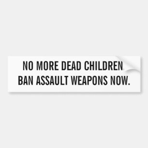 NO MORE DEAD CHILDREN.BAN ASSAULT WEAPONS NOW. BUMPER STICKER