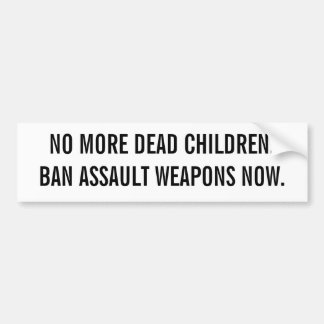 NO MORE DEAD CHILDREN.BAN ASSAULT WEAPONS NOW. BUMPER STICKER