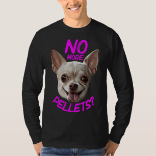 No More Pellets Chihuahua T-Shirt